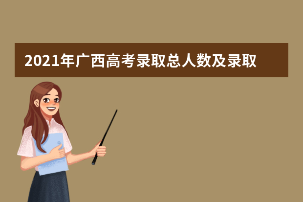 2021年广西高考录取总人数及录取率公布 总录取人数36.3万